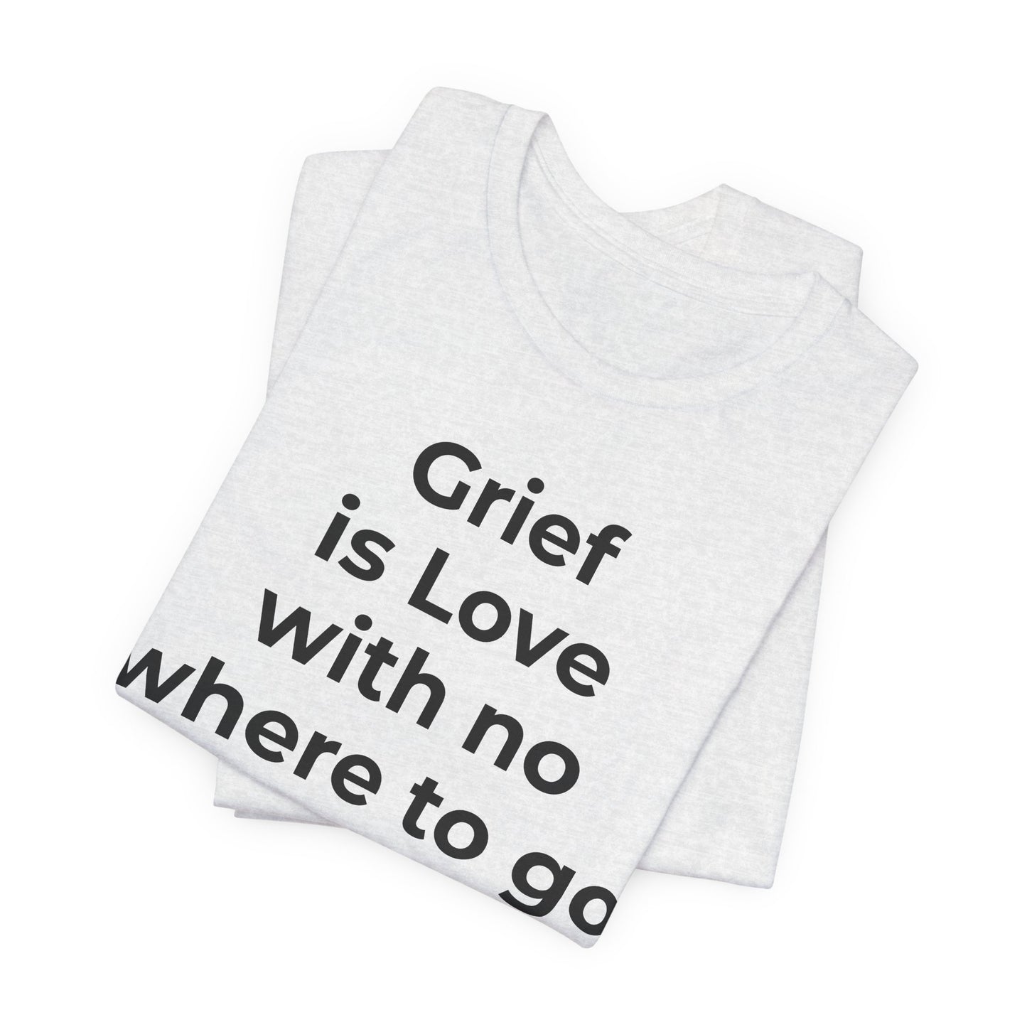 Grief and Loss T-Shirt - Grief is Love with Nowhere to Go - Wear What You Stand For Products