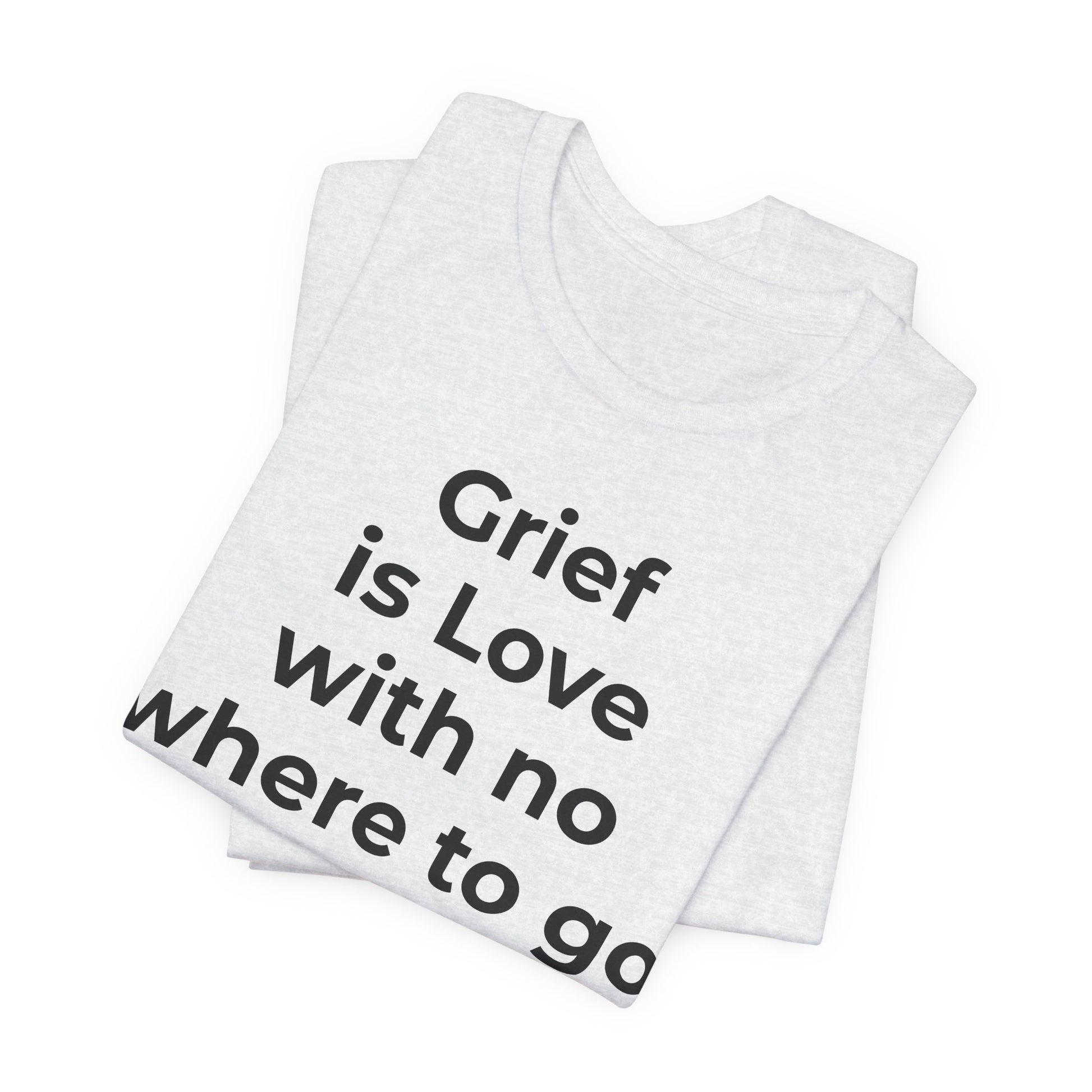 Grief and Loss T-Shirt - Grief is Love with Nowhere to Go - Wear What You Stand For Products