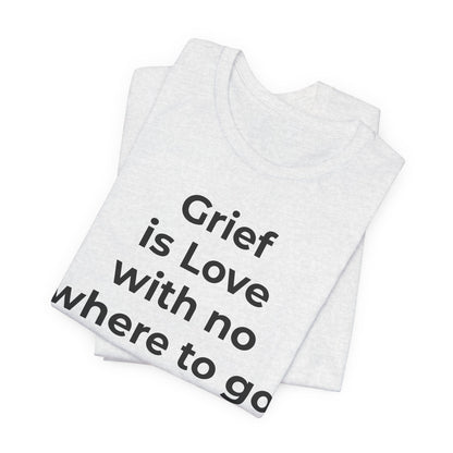 Grief and Loss T-Shirt - Grief is Love with Nowhere to Go - Wear What You Stand For Products