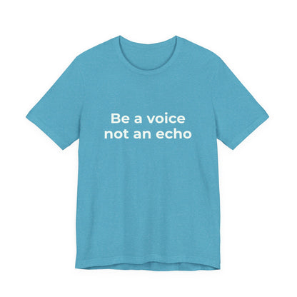 BE A VOICE NOT AN ECHO