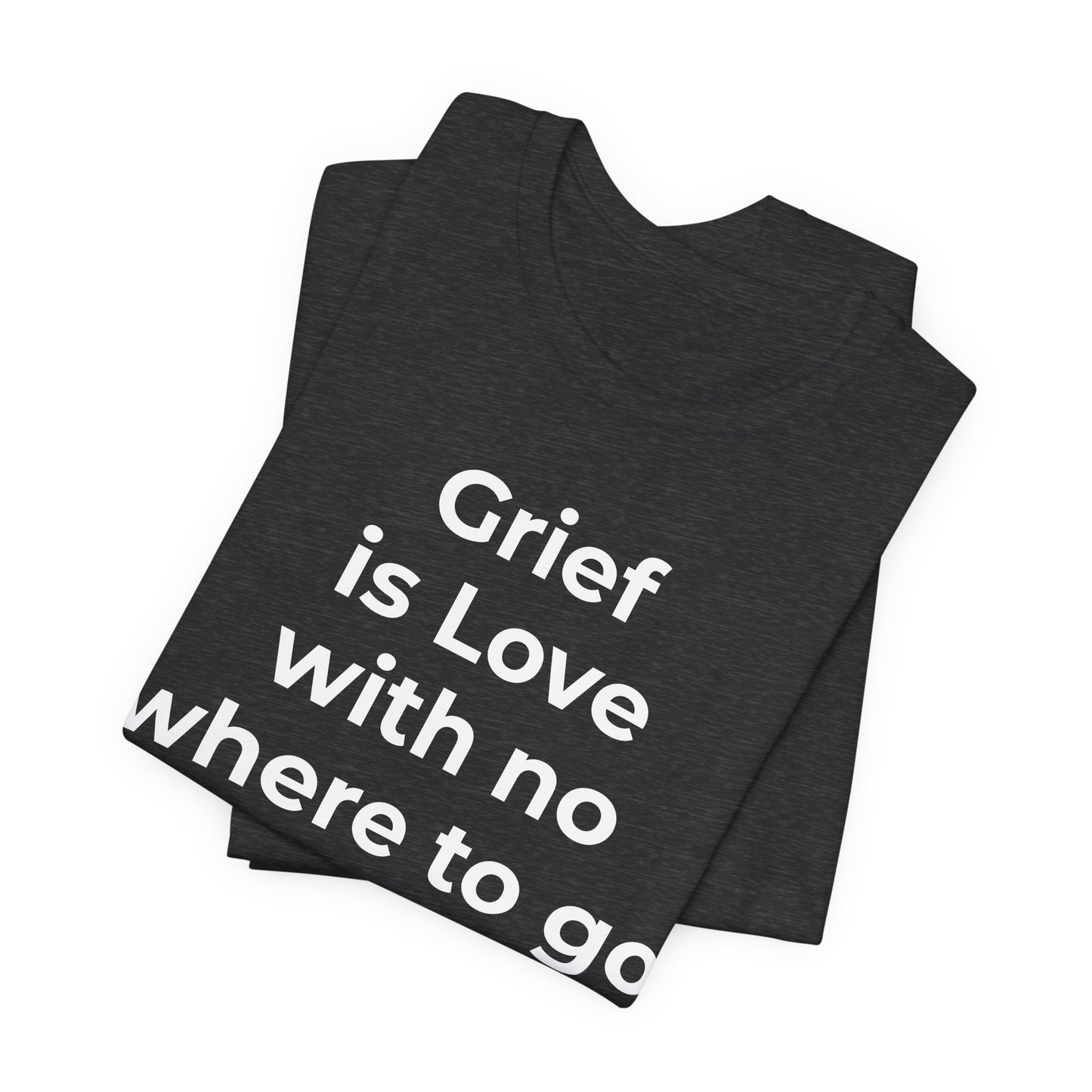 Grief and Loss T-Shirt - Grief is Love with Nowhere to Go - Wear What You Stand For Products