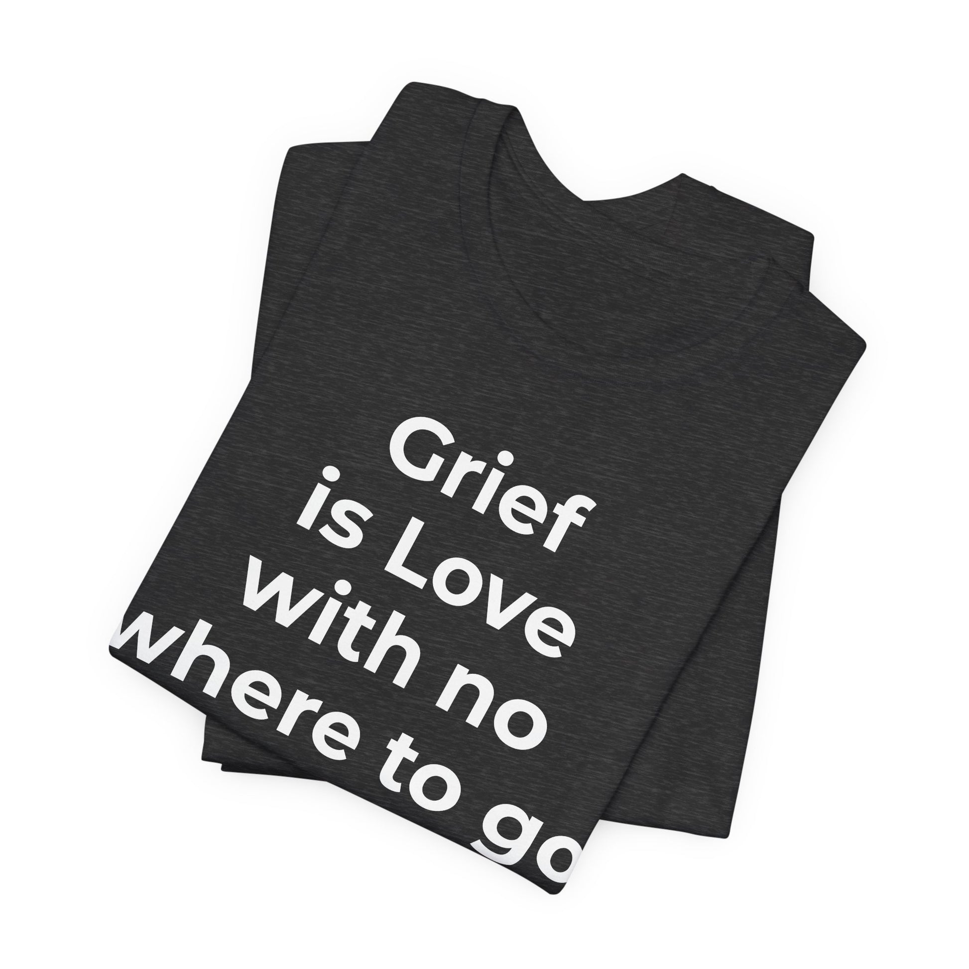 Grief and Loss T-Shirt - Grief is Love with Nowhere to Go - Wear What You Stand For Products