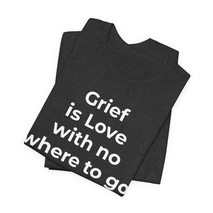Grief and Loss T-Shirt - Grief is Love with Nowhere to Go - Wear What You Stand For Products
