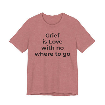 Grief and Loss T-Shirt - Grief is Love with Nowhere to Go - Wear What You Stand For Products