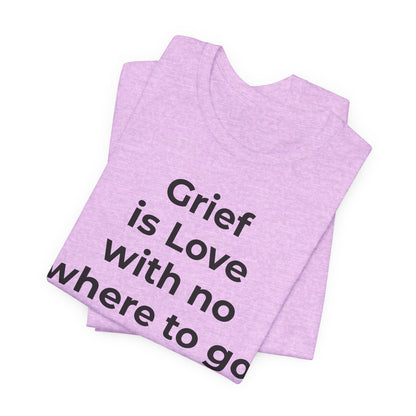 Grief and Loss T-Shirt - Grief is Love with Nowhere to Go - Wear What You Stand For Products