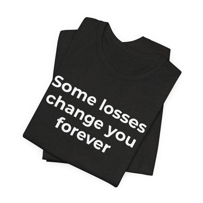 Grief and Loss T-Shirt - Some Losses Change You Forever - Wear What You Stand For Products