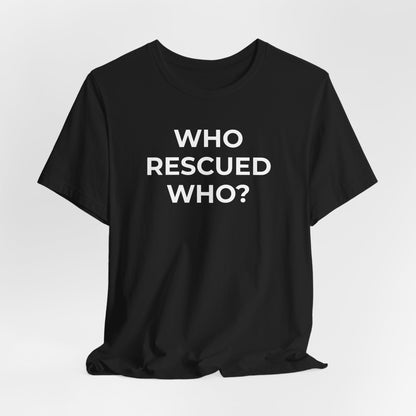Pet Rescues T-Shirt Who Rescued Who? - Wear What You Stand For Products