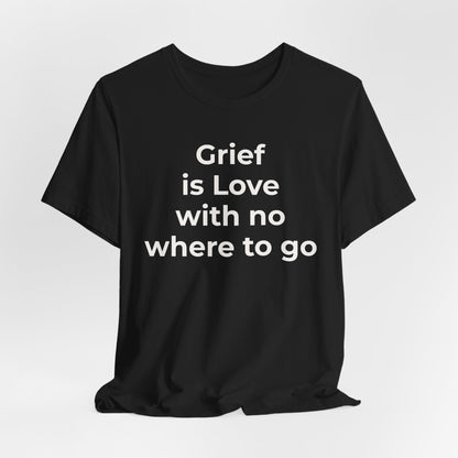 Grief and Loss T-Shirt - Grief is Love with Nowhere to Go - Wear What You Stand For Products
