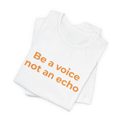 BE A VOICE NOT AN ECHO
