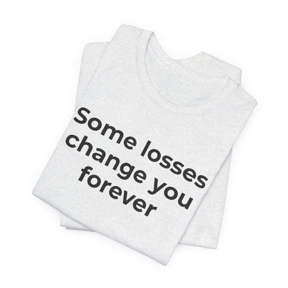 Grief and Loss T-Shirt - Some Losses Change You Forever - Wear What You Stand For Products