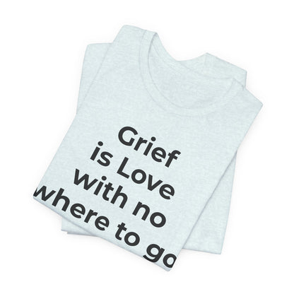 Grief and Loss T-Shirt - Grief is Love with Nowhere to Go - Wear What You Stand For Products