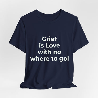 GRIEF IS LOVE WITH NO WHERE TO GO