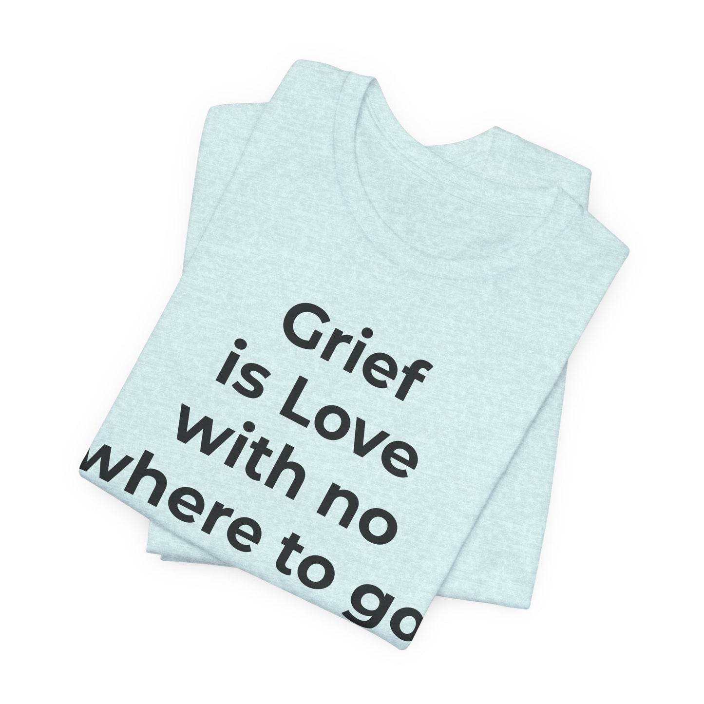 Grief and Loss T-Shirt - Grief is Love with Nowhere to Go - Wear What You Stand For Products