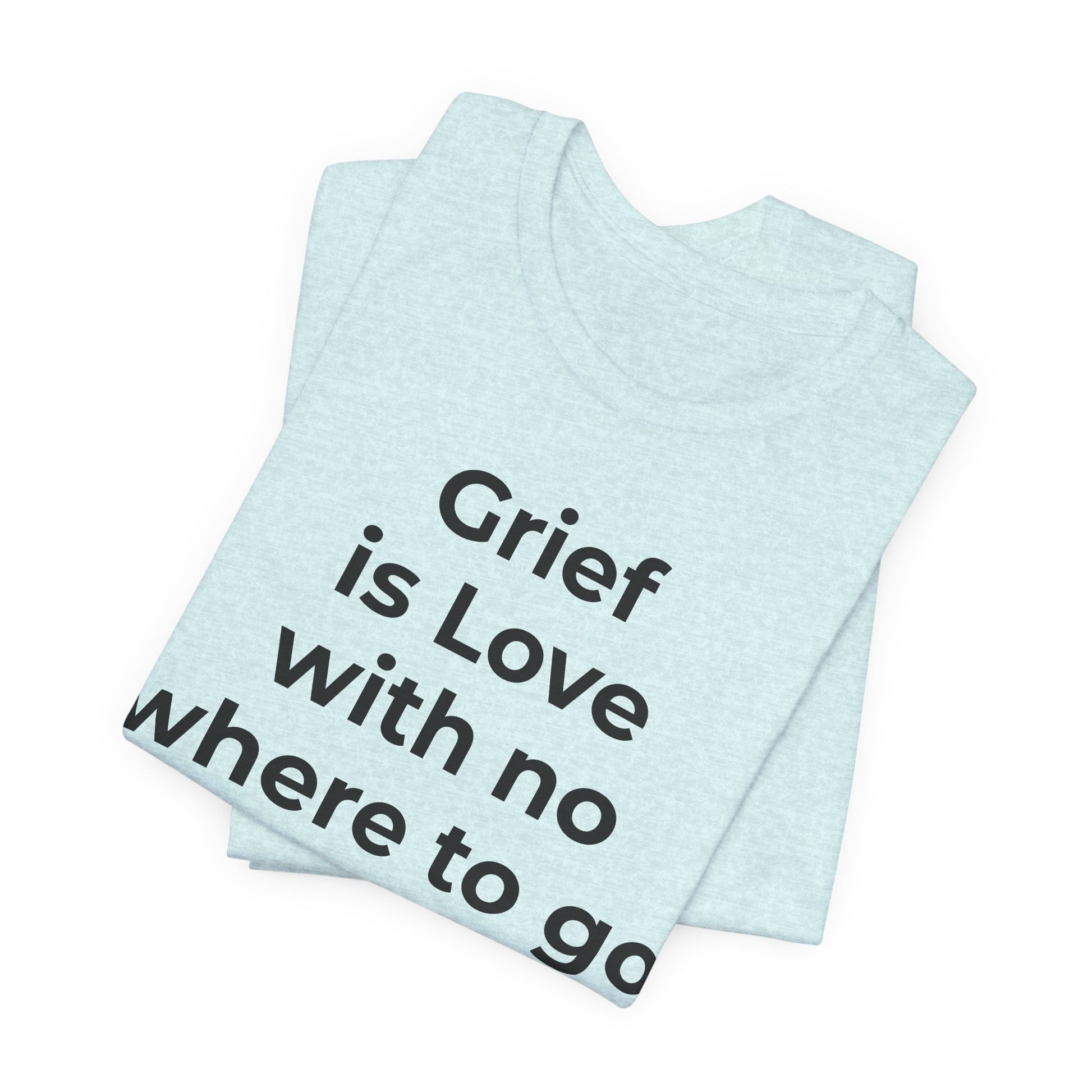 Grief and Loss T-Shirt - Grief is Love with Nowhere to Go - Wear What You Stand For Products