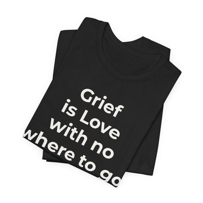 Grief and Loss T-Shirt - Grief is Love with Nowhere to Go - Wear What You Stand For Products